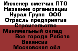 Инженер-сметчик ПТО › Название организации ­ Нурал Групп, ООО › Отрасль предприятия ­ Строительство › Минимальный оклад ­ 35 000 - Все города Работа » Вакансии   . Московская обл.,Долгопрудный г.